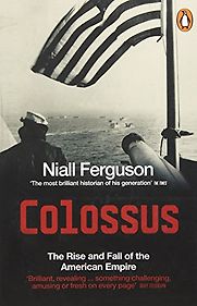 Colossus: The Rise and Fall of the American Empire by Niall Ferguson