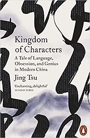 Kingdom of Characters: A Tale of Language, Obsession, and Genius in Modern China by Jing Tsu Kingdom of Characters: A Tale of Language, Obsession, and Genius in Modern China by Jing Tsu