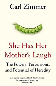She Has Her Mother's Laugh: The Powers, Perversions, and Potential of Heredity by Carl Zimmer She Has Her Mother's Laugh: The Powers, Perversions, and Potential of Heredity by Carl Zimmer