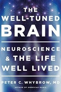 The best books on Emotion and the Brain - The Well-Tuned Brain: Neuroscience and the Life Well Lived by Peter C. Whybrow