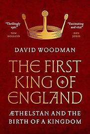 The First King of England: Æthelstan and the Birth of a Kingdom by David Woodman The First King of England: Æthelstan and the Birth of a Kingdom by David Woodman