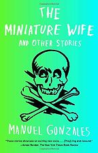 The best books on Zombies - The Miniature Wife: And Other Stories by Manuel Gonzales The best books on Zombies - The Miniature Wife: And Other Stories by Manuel Gonzales