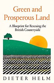 Green and Prosperous Land: A Blueprint for Rescuing the British Countryside by Dieter Helm Green and Prosperous Land: A Blueprint for Rescuing the British Countryside by Dieter Helm
