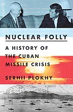 Nuclear Folly: A History of the Cuban Missile Crisis by Serhii Plokhy Nuclear Folly: A History of the Cuban Missile Crisis by Serhii Plokhy