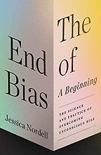 The End of Bias, A Beginning: The Science and Practice of Overcoming Unconscious Bias by Jessica Nordell The End of Bias, A Beginning: The Science and Practice of Overcoming Unconscious Bias by Jessica Nordell