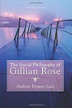 The Social Philosophy of Gillian Rose by Andrew Brower Latz The Social Philosophy of Gillian Rose by Andrew Brower Latz