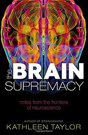 The Brain Supremacy: Notes from the frontiers of neuroscience by Kathleen Taylor