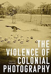 The Violence of Colonial Photography by Daniel Foliard The Violence of Colonial Photography by Daniel Foliard