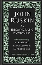 John Ruskin: An Idiosyncratic Dictionary Encompassing his Passions, his Delusions and his Prophecies by Michael Glover John Ruskin: An Idiosyncratic Dictionary Encompassing his Passions, his Delusions and his Prophecies by Michael Glover