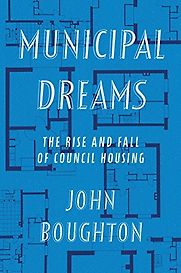 Municipal Dreams: The Rise and Fall of Council Housing by John Boughton Municipal Dreams: The Rise and Fall of Council Housing by John Boughton