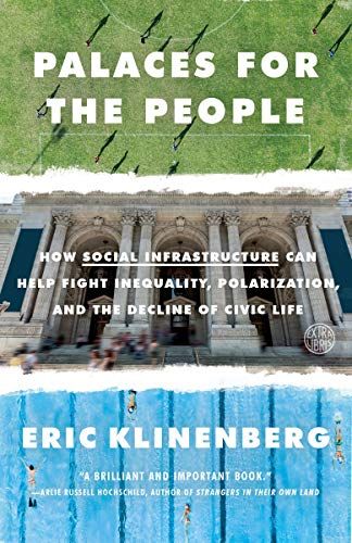 Palaces for the People: How Social Infrastructure Can Help Fight Inequality, Polarization, and the Decline of Civic Life by Eric Klinenberg