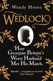 Wedlock: How Georgian Britain's Worst Husband Met His Match by Wendy Moore Wedlock: How Georgian Britain's Worst Husband Met His Match by Wendy Moore