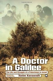 A Doctor in Galilee: The Life and Struggle of a Palestinian in Israel by Hatim Kanaaneh A Doctor in Galilee: The Life and Struggle of a Palestinian in Israel by Hatim Kanaaneh
