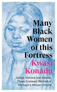 The best books on The History of Ghana - Many Black Women of this Fortress: Graça, Mónica and Adwoa, Three Enslaved Women of Portugal's African Empire by Kwasi Konadu
