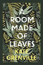 The Best Historical Fiction: The 2021 Walter Scott Prize Shortlist - A Room Made of Leaves by Kate Grenville The Best Historical Fiction: The 2021 Walter Scott Prize Shortlist - A Room Made of Leaves by Kate Grenville