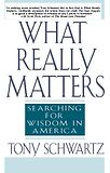 What Really Matters: Searching for Wisdom in America by Tony Schwartz