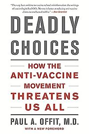 Deadly Choices: How the Anti-Vaccine Movement Threatens Us by Paul Offit Deadly Choices: How the Anti-Vaccine Movement Threatens Us by Paul Offit