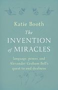 The British Academy Book Prize: 2022 Shortlist - The Invention of Miracles: Language, Power, and Alexander Graham Bell's Quest to End Deafness by Katie Booth