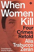The British Academy Book Prize: 2022 Shortlist - When Women Kill: Four Crimes Retold by Alia Trabucco Zerán & Sophie Hughes (translator) The British Academy Book Prize: 2022 Shortlist - When Women Kill: Four Crimes Retold by Alia Trabucco Zerán & Sophie Hughes (translator)
