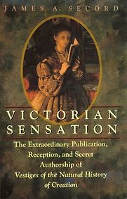 Victorian Sensation: The Extraordinary Publication, Reception and Secret Authorship of 'The Vestiges of the Natural History of Creation' by James Secord Victorian Sensation: The Extraordinary Publication, Reception and Secret Authorship of 'The Vestiges of the Natural History of Creation' by James Secord