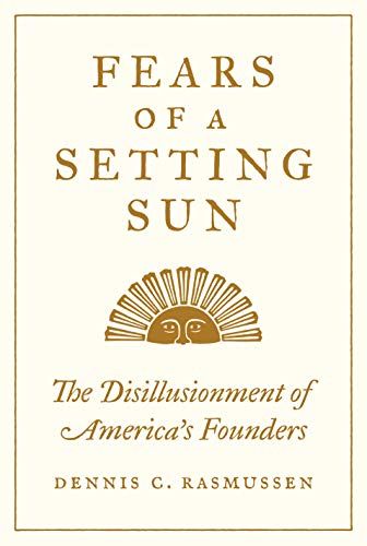 Fears of a Setting Sun: The Disillusionment of America's Founders by Dennis Rasmussen
