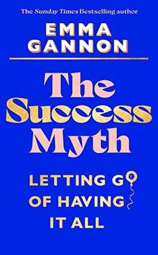 The Success Myth: Letting Go of Having It All by Emma Gannon