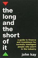 The Long and the Short of It: A guide to finance and investment for normally intelligent people who aren't in the industry by John Kay The Long and the Short of It: A guide to finance and investment for normally intelligent people who aren't in the industry by John Kay