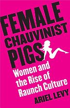 Female Chauvinist Pigs by Ariel Levy Female Chauvinist Pigs by Ariel Levy