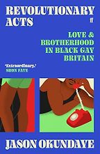 Revolutionary Acts: Love & Brotherhood in Black Gay Britain by Jason Okundaye Revolutionary Acts: Love & Brotherhood in Black Gay Britain by Jason Okundaye