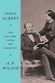 Prince Albert: The Man Who Saved the Monarchy by A N Wilson Prince Albert: The Man Who Saved the Monarchy by A N Wilson