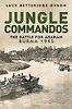 Jungle Commandos: The Battle for Arakan, Burma 1945 by Lucy Betteridge-Dyson