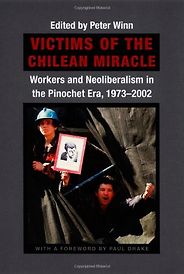 The best books on Pinochet and Chilean Politics - Victims of the Chilean Miracle: Workers And Neoliberalism In The Pinochet Era, 1973–2002 by Peter Winn The best books on Pinochet and Chilean Politics - Victims of the Chilean Miracle: Workers And Neoliberalism In The Pinochet Era, 1973–2002 by Peter Winn