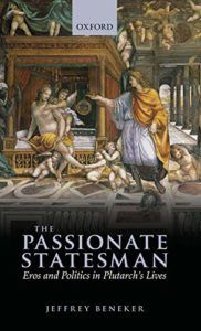 The Passionate Statesman: Eros and Politics in Plutarch's "Lives" by Jeffrey Beneker