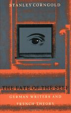 The Fate of the Self: German Writers and French Theory by Stanley Corngold The Fate of the Self: German Writers and French Theory by Stanley Corngold