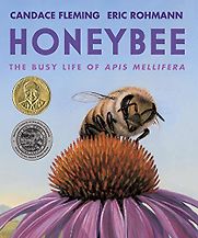 Honeybee: The Busy Life of Apis Mellifera by Candace Fleming & Eric Rohmann (illustrator) Honeybee: The Busy Life of Apis Mellifera by Candace Fleming & Eric Rohmann (illustrator)