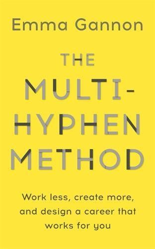The Multi-Hyphen Method: Work Less, Create More, and Design a Career that Works For You by Emma Gannon