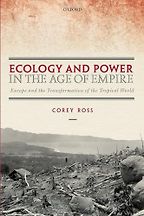 Ecology and Power in the Age of Empire: Europe and the Transformation of the Tropical World by Corey Ross Ecology and Power in the Age of Empire: Europe and the Transformation of the Tropical World by Corey Ross