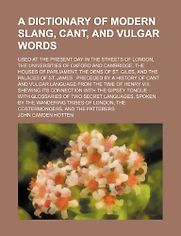 A Dictionary of Modern Slang, Cant and Vulgar Words by John Camden Hotten A Dictionary of Modern Slang, Cant and Vulgar Words by John Camden Hotten