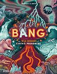 The Best New Books for 9-12 Year Olds - Bang: The Wild Wonders of Earth's Phenomena Jennifer N. R. Smith, Jon Cannell (consultant)