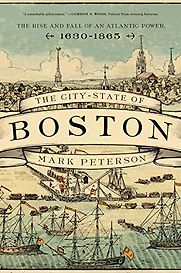 The City-State of Boston: The Rise and Fall of an Atlantic Power, 1630-1865 by Mark Peterson The City-State of Boston: The Rise and Fall of an Atlantic Power, 1630-1865 by Mark Peterson