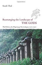 The best books on Japanese History - Rearranging the Landscape of the Gods: The Politics of a Pilgrimage Site in Japan, 1573-1912 by Sarah Thal The best books on Japanese History - Rearranging the Landscape of the Gods: The Politics of a Pilgrimage Site in Japan, 1573-1912 by Sarah Thal