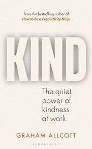 Kind: The Quiet Power of Kindness at Work by Graham Allcott Kind: The Quiet Power of Kindness at Work by Graham Allcott