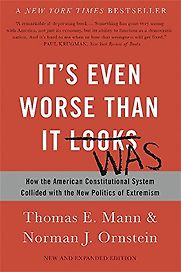 It’s Even Worse Than You Think: How the American Constitutional System Collided with the New Politics of Extremism Thomas E. Mann & Norman J. Ornstein It’s Even Worse Than You Think: How the American Constitutional System Collided with the New Politics of Extremism Thomas E. Mann & Norman J. Ornstein