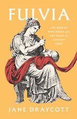 New Biographies - Fulvia: The Woman Who Broke All the Rules in Ancient Rome by Jane Draycott New Biographies - Fulvia: The Woman Who Broke All the Rules in Ancient Rome by Jane Draycott