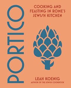 The Best Cookbooks of 2023 - Portico: Cooking and Feasting in Rome’s Jewish Kitchen by Leah Koenig