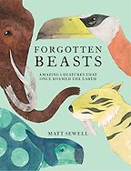 Forgotten Beasts: Amazing Creatures that Once Roamed the Earth by Matt Sewell Forgotten Beasts: Amazing Creatures that Once Roamed the Earth by Matt Sewell