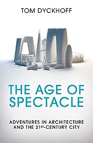 The best books on Architectural Icons - The Age of Spectacle: Adventures in Architecture and the 21st-Century City by Tom Dyckhoff The best books on Architectural Icons - The Age of Spectacle: Adventures in Architecture and the 21st-Century City by Tom Dyckhoff