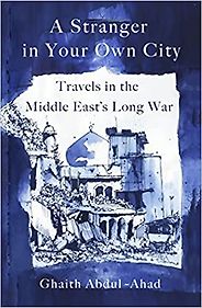 Notable Nonfiction of Early 2023 - A Stranger in Your Own City: Travels in the Middle East's Long War by Ghaith Abdul-Ahad Notable Nonfiction of Early 2023 - A Stranger in Your Own City: Travels in the Middle East's Long War by Ghaith Abdul-Ahad