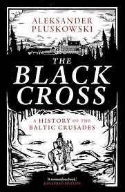 The Black Cross: A History of the Baltic Crusades by Aleksander Pluskowski The Black Cross: A History of the Baltic Crusades by Aleksander Pluskowski