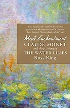 Mad Enchantment: Claude Monet and the Painting of the Water Lilies by Ross King Mad Enchantment: Claude Monet and the Painting of the Water Lilies by Ross King